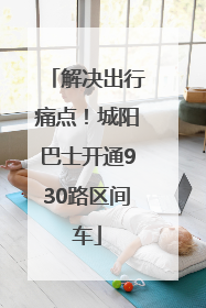 解决出行痛点！城阳巴士开通930路区间车