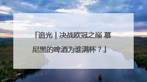 追光｜决战欧冠之巅 慕尼黑的啤酒为谁满杯？