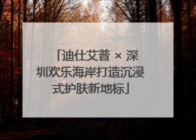 迪仕艾普 × 深圳欢乐海岸打造沉浸式护肤新地标