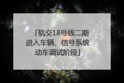 轨交18号线二期进入车辆、信号系统动车调试阶段