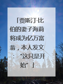 贾斯汀·比伯的妻子海莉将成为亿万富翁，本人发文：“这只是开始”