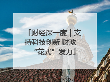 财经深一度｜支持科技创新 财政“花式”发力