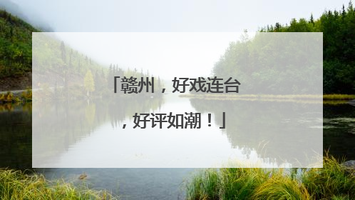 赣州，好戏连台，好评如潮！