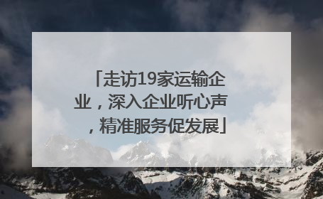 走访19家运输企业，深入企业听心声，精准服务促发展