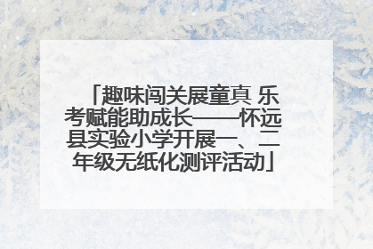 趣味闯关展童真 乐考赋能助成长——怀远县实验小学开展一、二年级无纸化测评活动