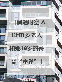 跨越时空 AI让81岁老人和她19岁的哥哥“重逢”