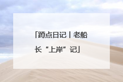 蹲点日记丨老船长“上岸”记