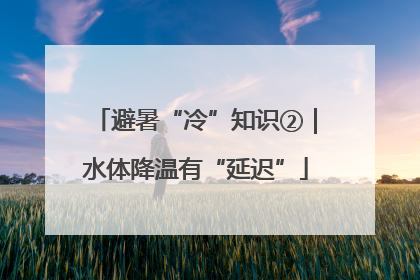 避暑“冷”知识②｜水体降温有“延迟”