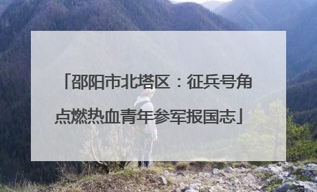 邵阳市北塔区：征兵号角点燃热血青年参军报国志