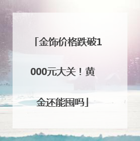 金饰价格跌破1000元大关！黄金还能囤吗