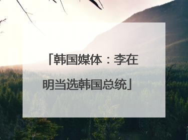 韩国媒体：李在明当选韩国总统