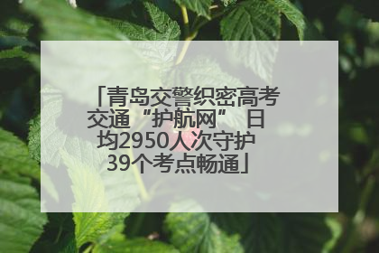 青岛交警织密高考交通“护航网” 日均2950人次守护39个考点畅通