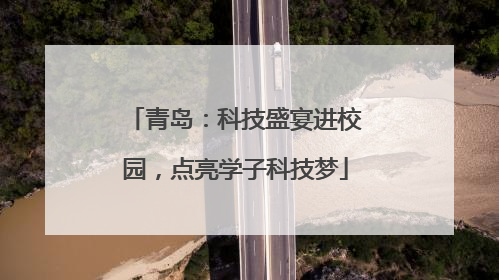 青岛：科技盛宴进校园，点亮学子科技梦