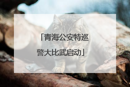 青海公安特巡警大比武启动