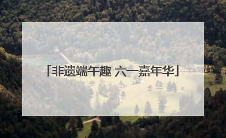 非遗端午趣 六一嘉年华
