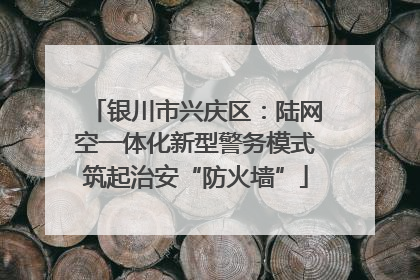 银川市兴庆区：陆网空一体化新型警务模式筑起治安“防火墙”