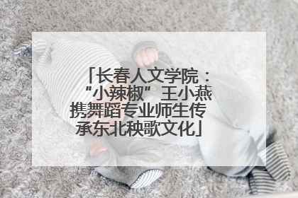 长春人文学院：“小辣椒”王小燕携舞蹈专业师生传承东北秧歌文化