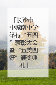 长沙市一中城南中学举行“五四”表彰大会暨“五美四好”颁奖典礼