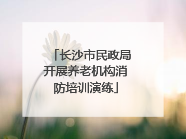 长沙市民政局开展养老机构消防培训演练