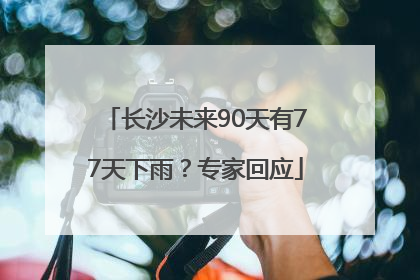 长沙未来90天有77天下雨？专家回应