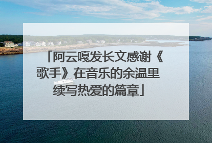 阿云嘎发长文感谢《歌手》在音乐的余温里续写热爱的篇章