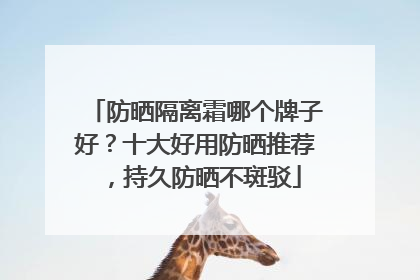 防晒隔离霜哪个牌子好？十大好用防晒推荐，持久防晒不斑驳