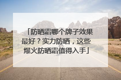 防晒霜哪个牌子效果最好？实力防晒，这些爆火防晒霜值得入手