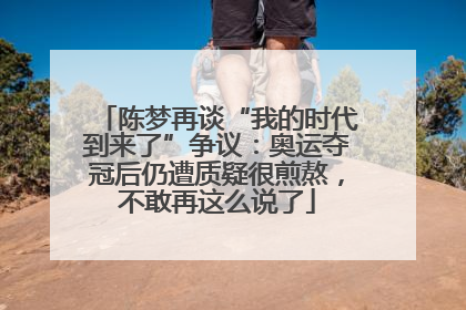 陈梦再谈“我的时代到来了”争议：奥运夺冠后仍遭质疑很煎熬，不敢再这么说了
