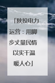 陕投电力运营：用脚步丈量民情 以实干温暖人心