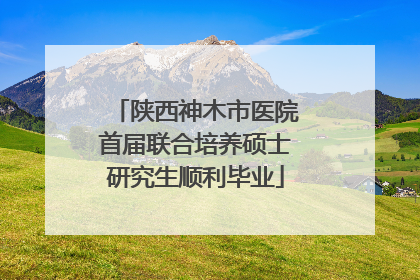 陕西神木市医院首届联合培养硕士研究生顺利毕业