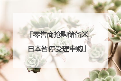 零售商抢购储备米 日本暂停受理申购