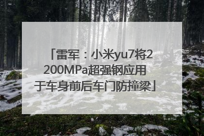 雷军：小米yu7将2200MPa超强钢应用于车身前后车门防撞梁