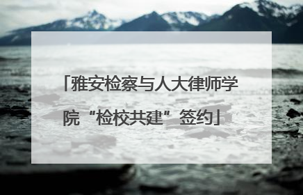 雅安检察与人大律师学院“检校共建”签约