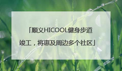 顺义HICOOL健身步道竣工，将惠及周边多个社区