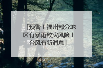预警！福州部分地区有暴雨致灾风险！台风有新消息