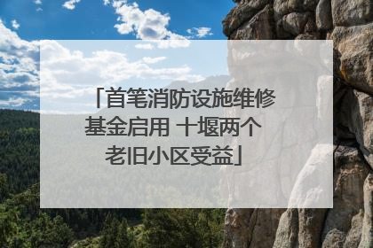 首笔消防设施维修基金启用 十堰两个老旧小区受益