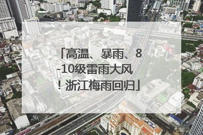 高温、暴雨、8-10级雷雨大风！浙江梅雨回归