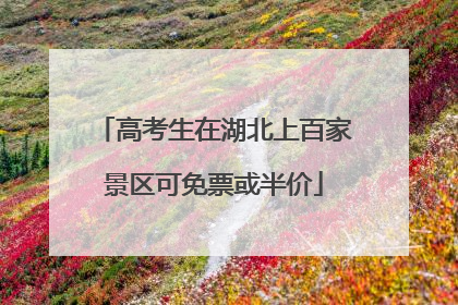高考生在湖北上百家景区可免票或半价