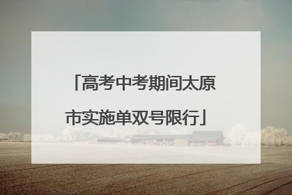 高考中考期间太原市实施单双号限行