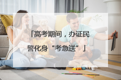 高考期间，办证民警化身“考急送”