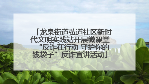 龙泉街道弘道社区新时代文明实践站开展微课堂“反诈在行动 守护你的钱袋子”反诈宣讲活动