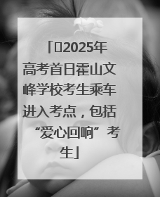 ﻿2025年高考首日霍山文峰学校考生乘车进入考点，包括“爱心回响”考生