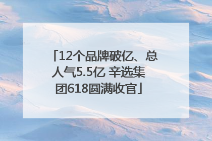 12个品牌破亿、总人气5.5亿 辛选集团618圆满收官