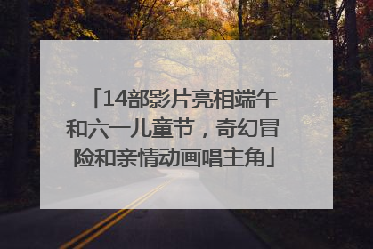 14部影片亮相端午和六一儿童节，奇幻冒险和亲情动画唱主角