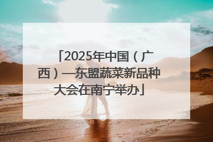 2025年中国（广西）—东盟蔬菜新品种大会在南宁举办