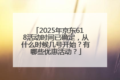 2025年京东618活动时间已确定，从什么时候几号开始？有哪些优惠活动？