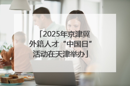 2025年京津冀外籍人才“中国日”活动在天津举办