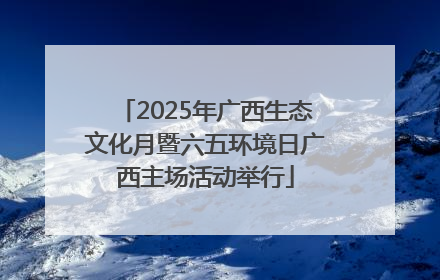 2025年广西生态文化月暨六五环境日广西主场活动举行