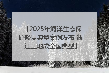 2025年海洋生态保护修复典型案例发布 浙江三地成全国典型