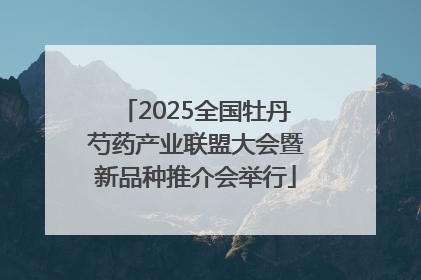 2025全国牡丹芍药产业联盟大会暨新品种推介会举行